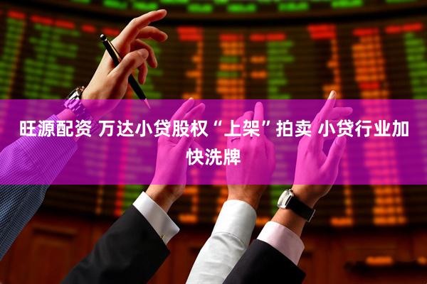 旺源配资 万达小贷股权“上架”拍卖 小贷行业加快洗牌