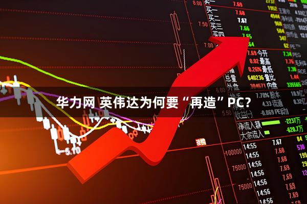 华力网 英伟达为何要“再造”PC？