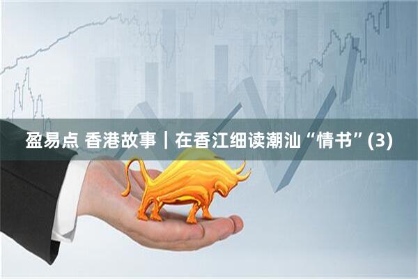 盈易点 香港故事｜在香江细读潮汕“情书”(3)