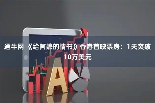 通牛网 《给阿嬷的情书》香港首映票房：1天突破10万美元