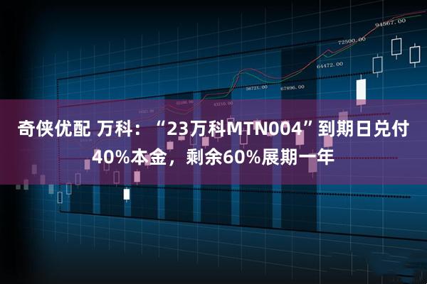 奇侠优配 万科：“23万科MTN004”到期日兑付40%本金，剩余60%展期一年