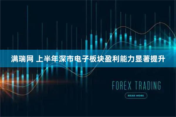 满瑞网 上半年深市电子板块盈利能力显著提升
