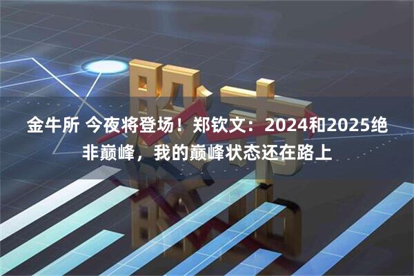 金牛所 今夜将登场！郑钦文：2024和2025绝非巅峰，我的巅峰状态还在路上