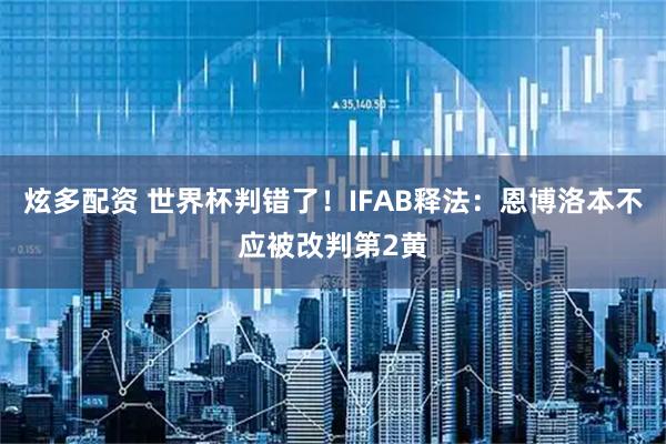炫多配资 世界杯判错了！IFAB释法：恩博洛本不应被改判第2黄