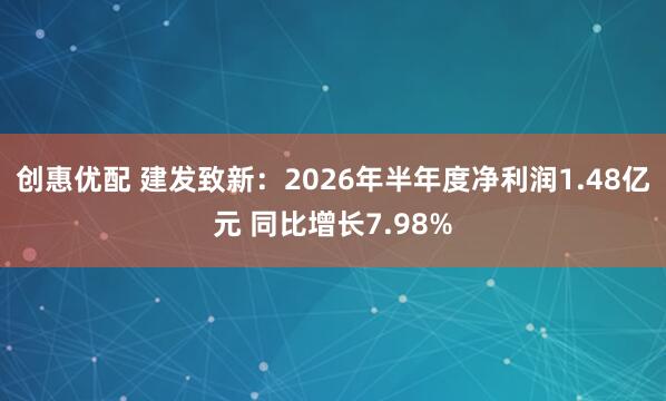 创惠优配 建发致新：2026年半年度净利润1.48亿元 同比增长7.98%